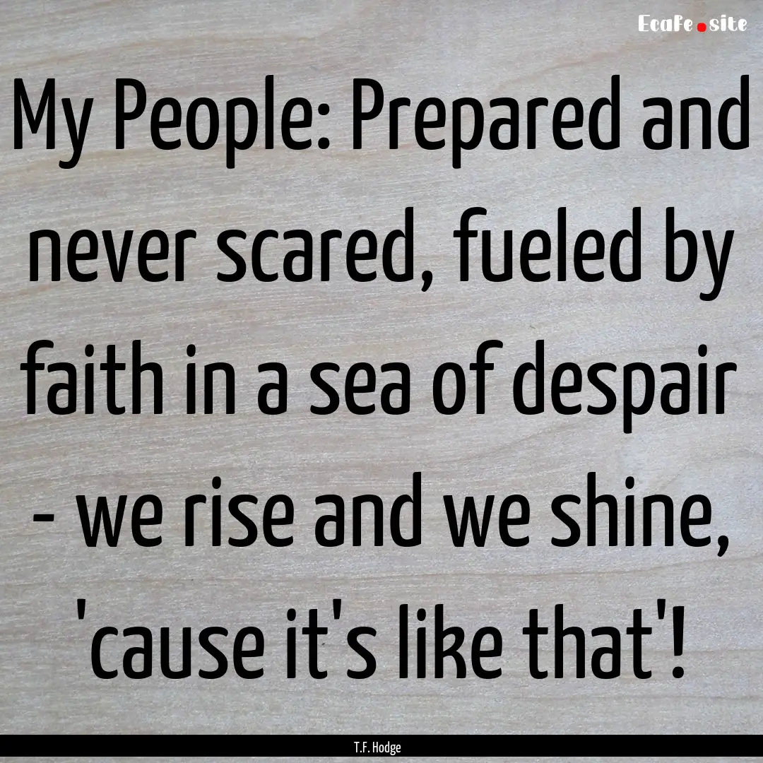 My People: Prepared and never scared, fueled.... : Quote by T.F. Hodge