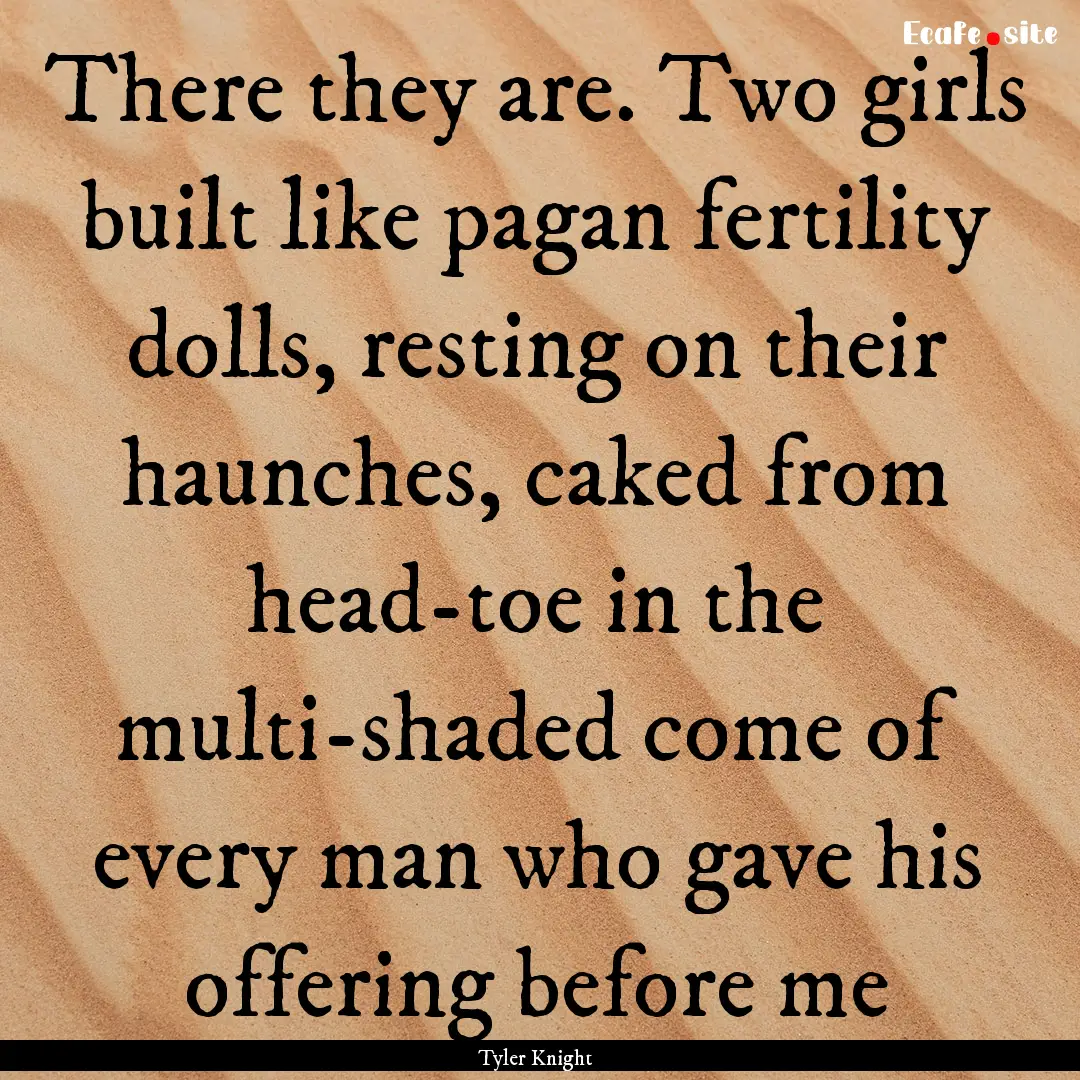 There they are. Two girls built like pagan.... : Quote by Tyler Knight