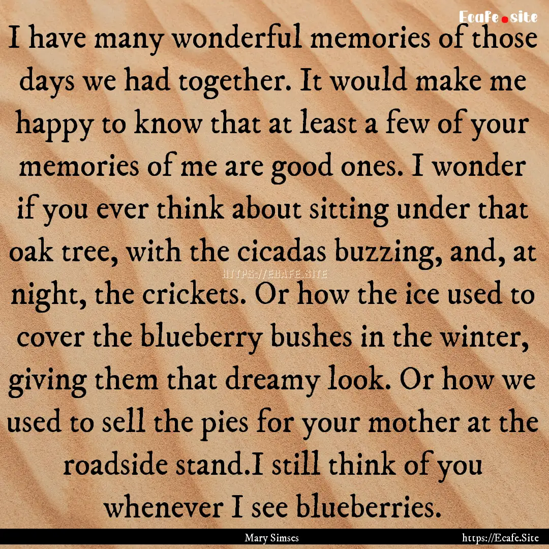 I have many wonderful memories of those days.... : Quote by Mary Simses