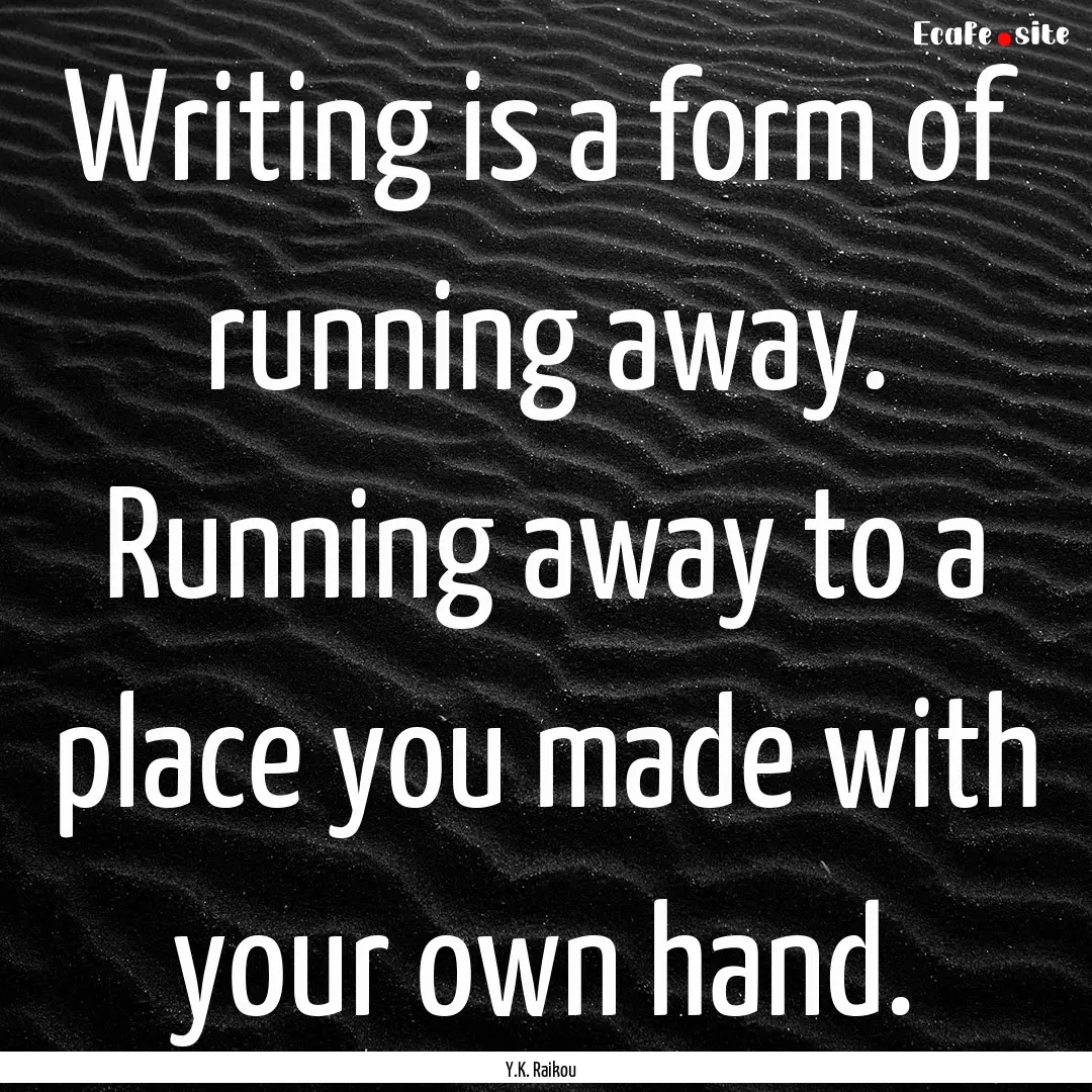 Writing is a form of running away. Running.... : Quote by Y.K. Raikou