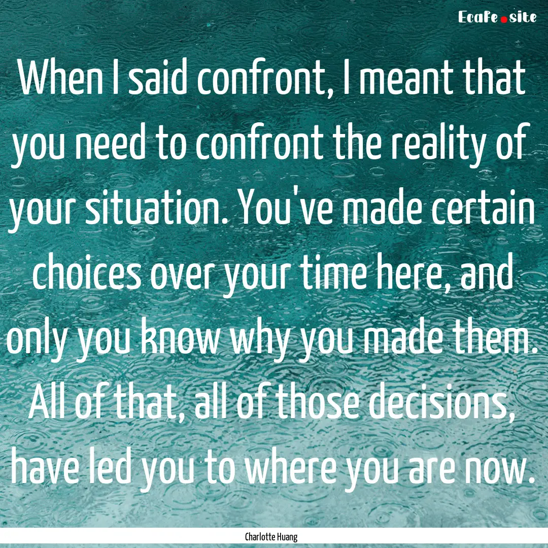 When I said confront, I meant that you need.... : Quote by Charlotte Huang