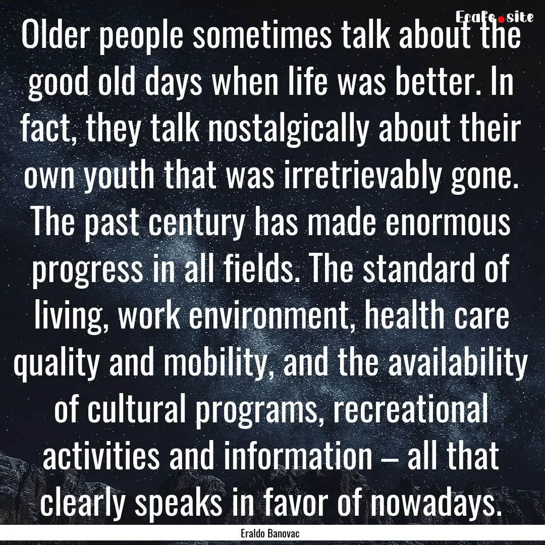 Older people sometimes talk about the good.... : Quote by Eraldo Banovac