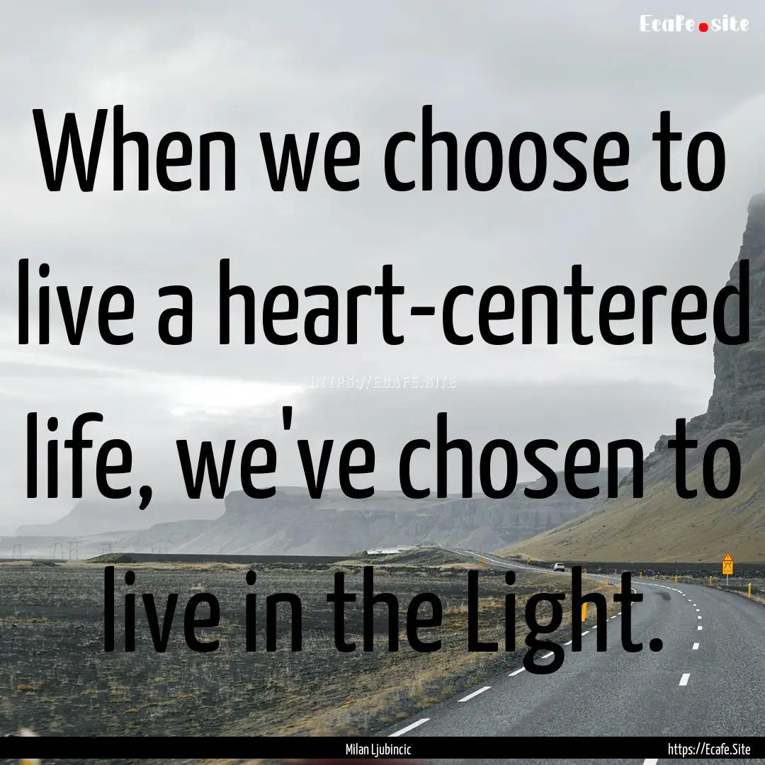 When we choose to live a heart-centered life,.... : Quote by Milan Ljubincic