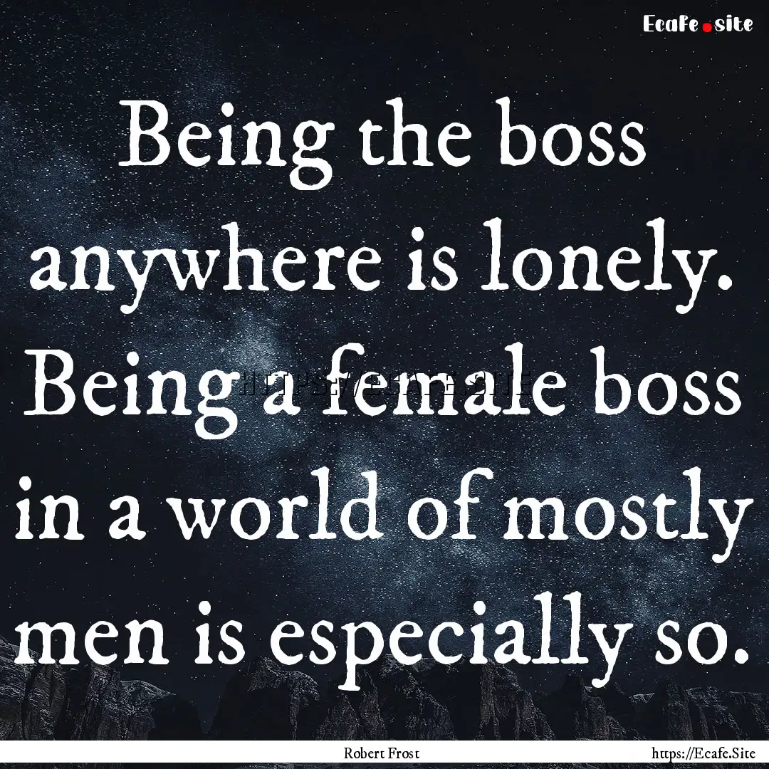 Being the boss anywhere is lonely. Being.... : Quote by Robert Frost