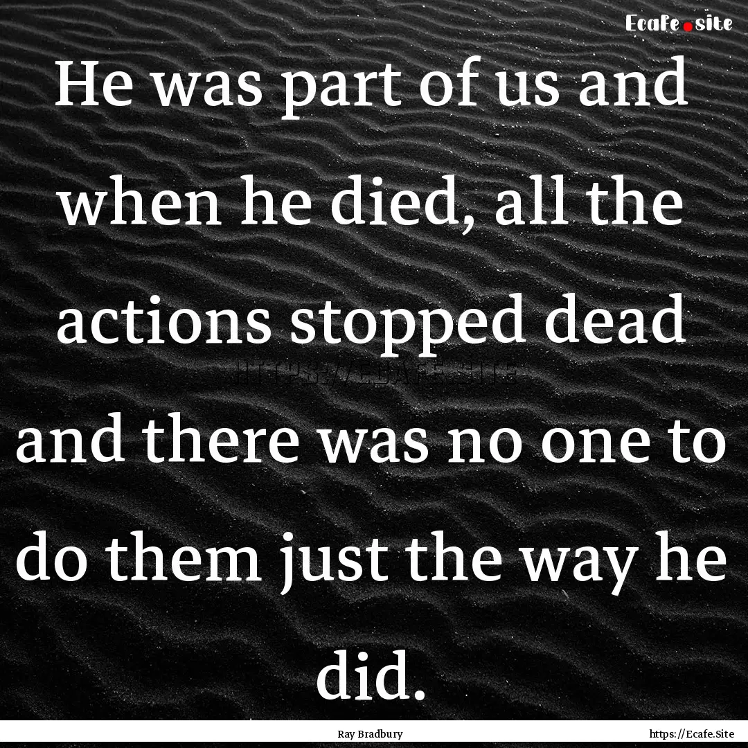 He was part of us and when he died, all the.... : Quote by Ray Bradbury