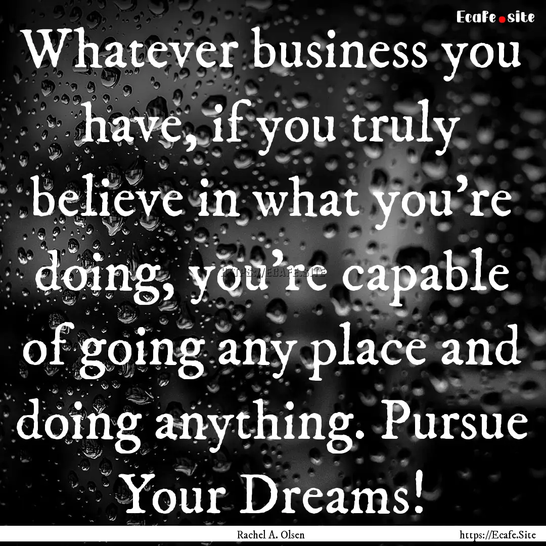 Whatever business you have, if you truly.... : Quote by Rachel A. Olsen