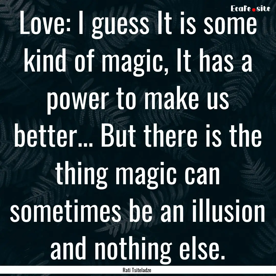 Love: I guess It is some kind of magic, It.... : Quote by Rati Tsiteladze