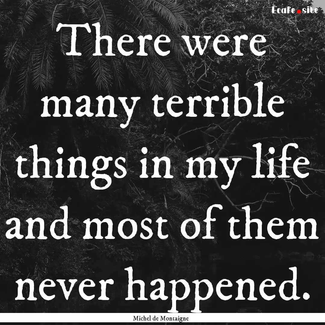 There were many terrible things in my life.... : Quote by Michel de Montaigne