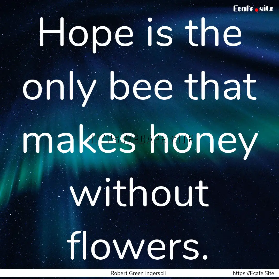 Hope is the only bee that makes honey without.... : Quote by Robert Green Ingersoll