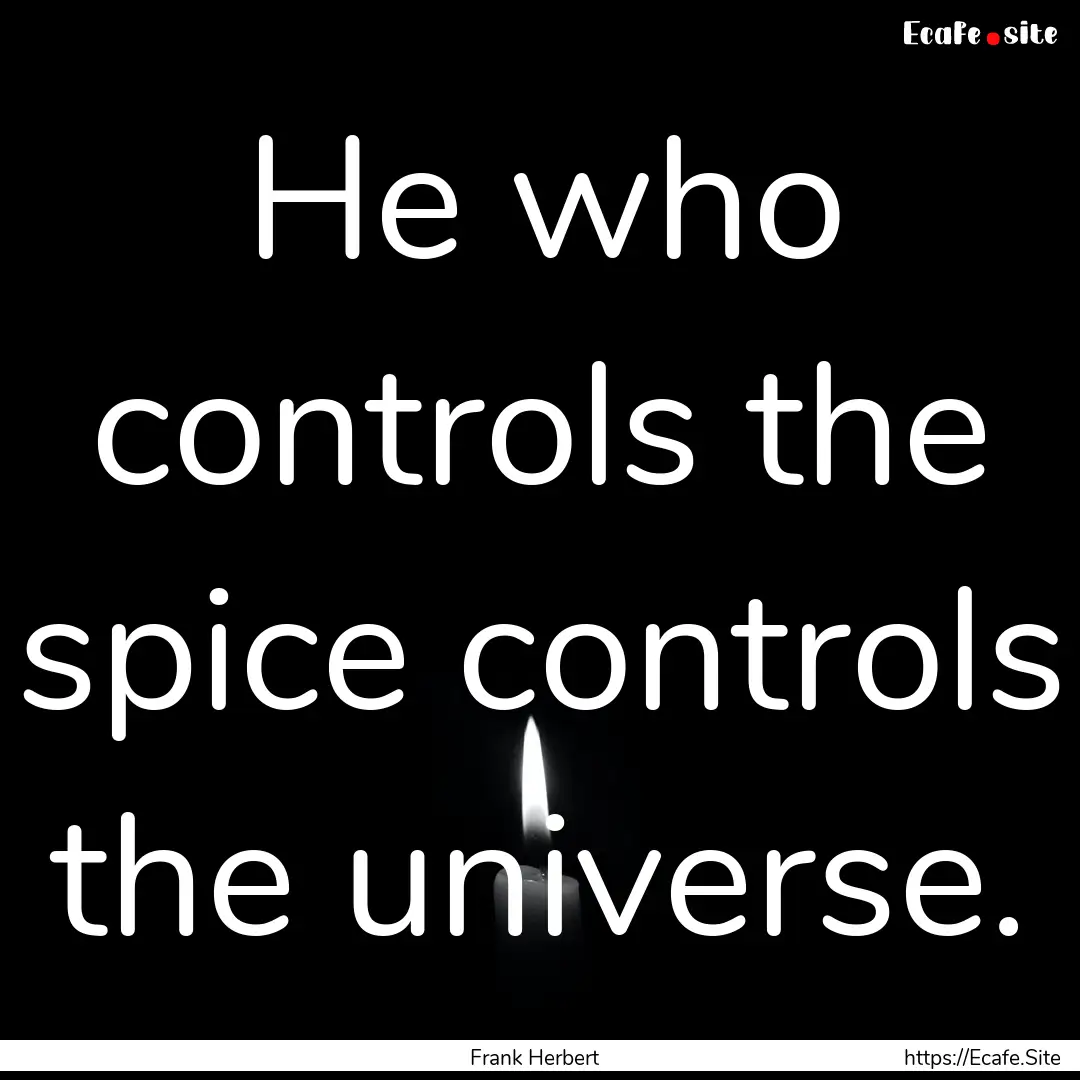 He who controls the spice controls the universe..... : Quote by Frank Herbert