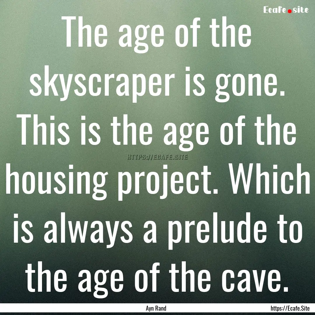 The age of the skyscraper is gone. This is.... : Quote by Ayn Rand