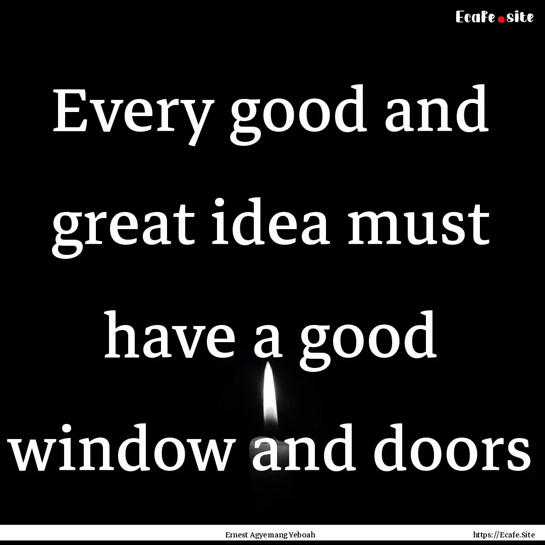 Every good and great idea must have a good.... : Quote by Ernest Agyemang Yeboah