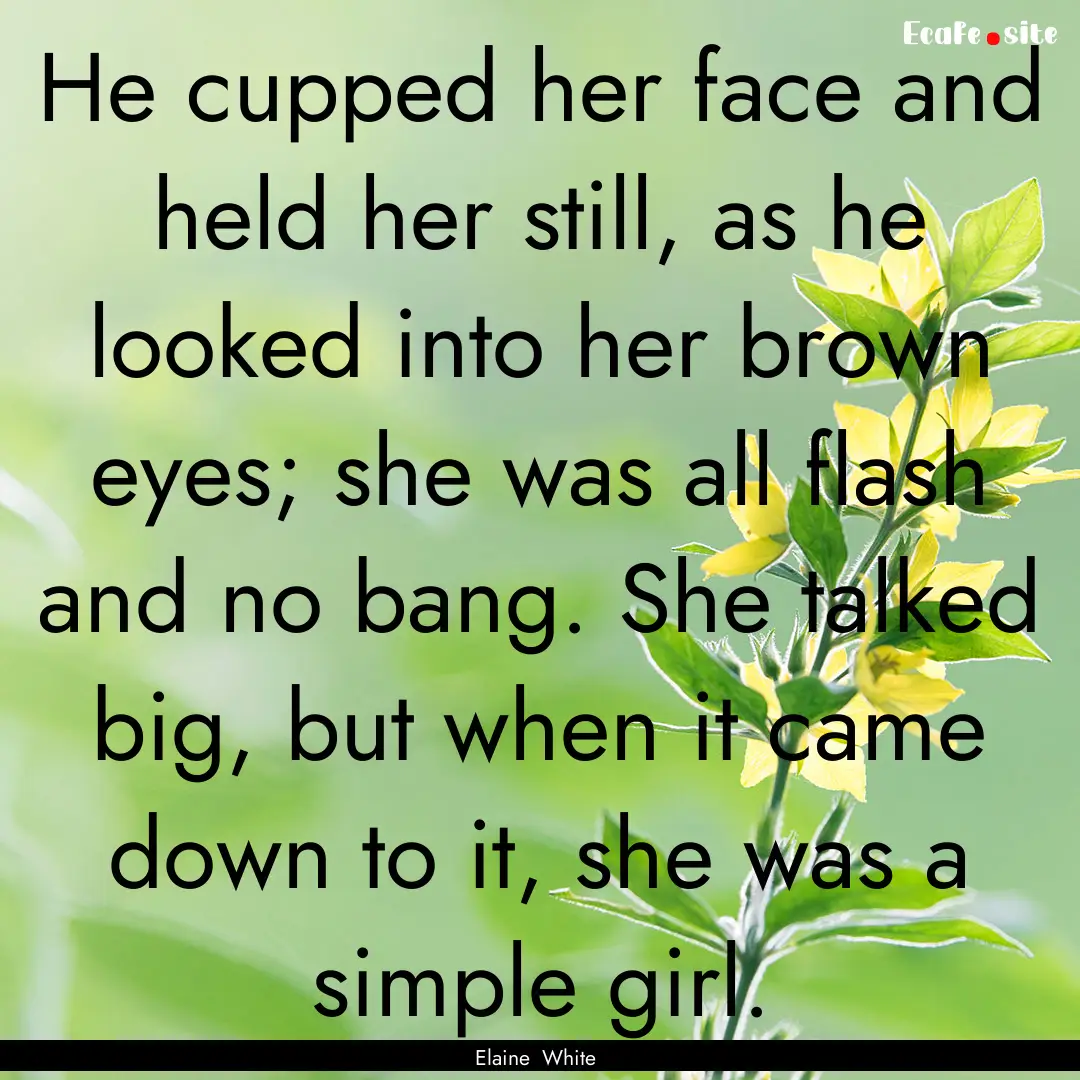 He cupped her face and held her still, as.... : Quote by Elaine White