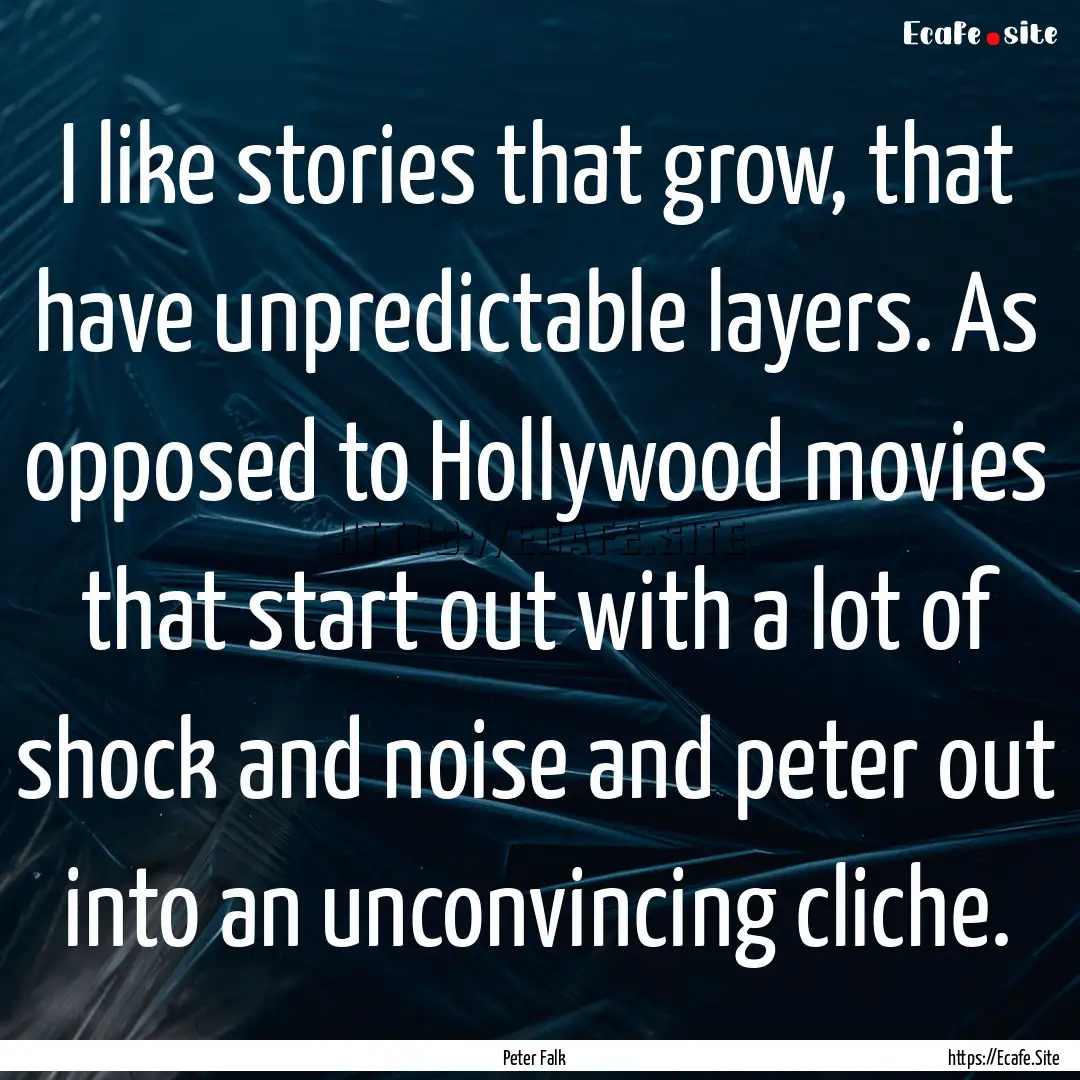 I like stories that grow, that have unpredictable.... : Quote by Peter Falk