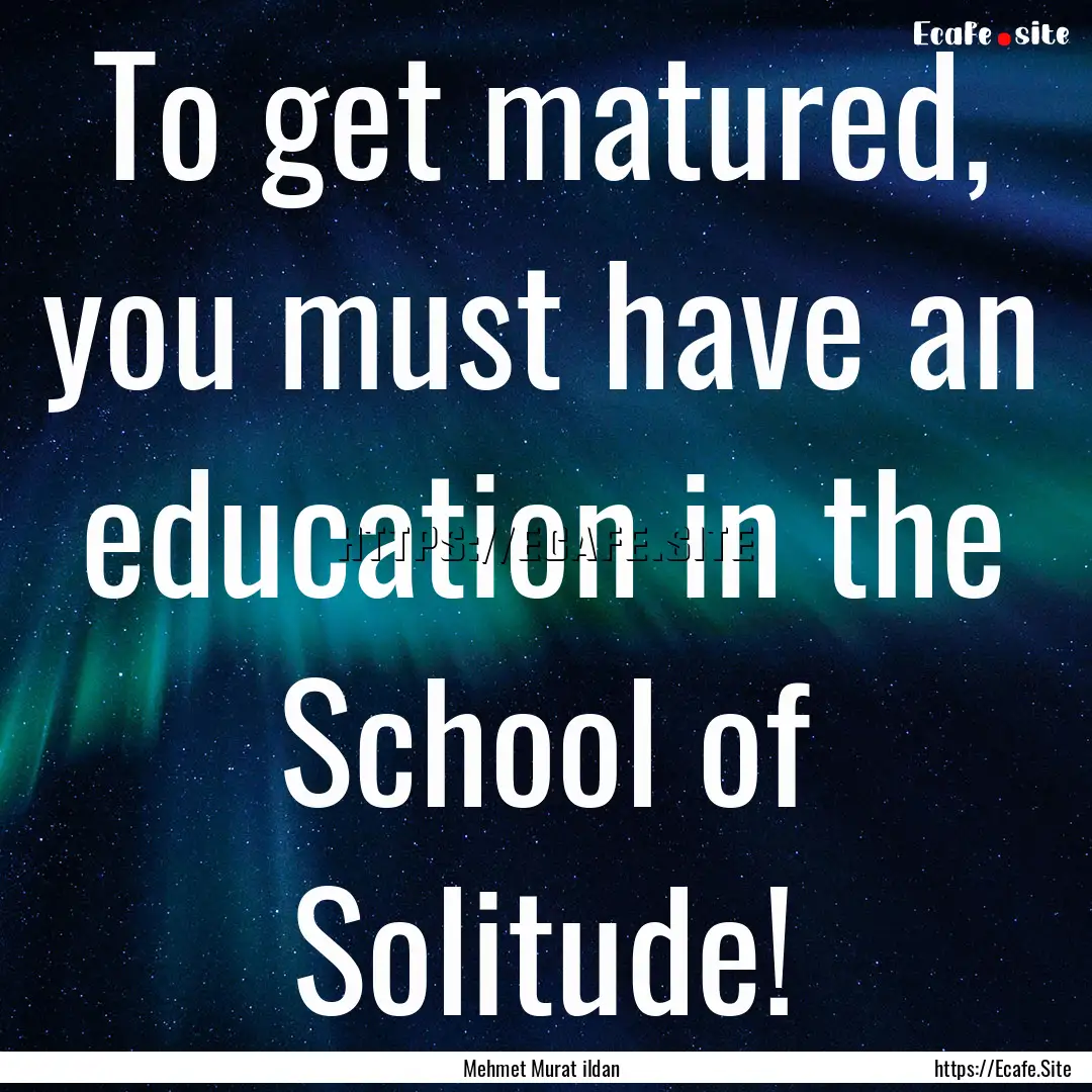 To get matured, you must have an education.... : Quote by Mehmet Murat ildan