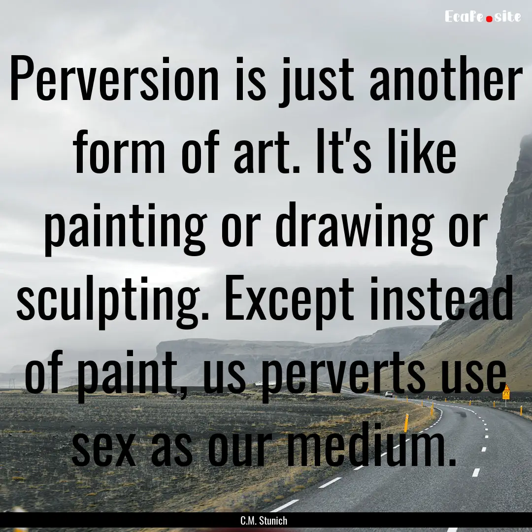 Perversion is just another form of art. It's.... : Quote by C.M. Stunich