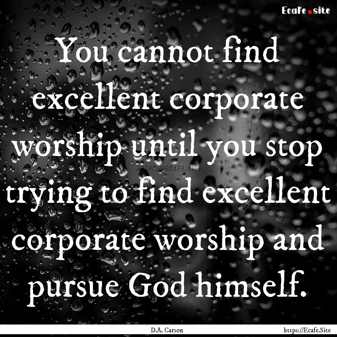 You cannot find excellent corporate worship.... : Quote by D.A. Carson