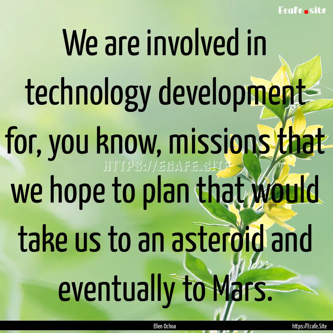 We are involved in technology development.... : Quote by Ellen Ochoa