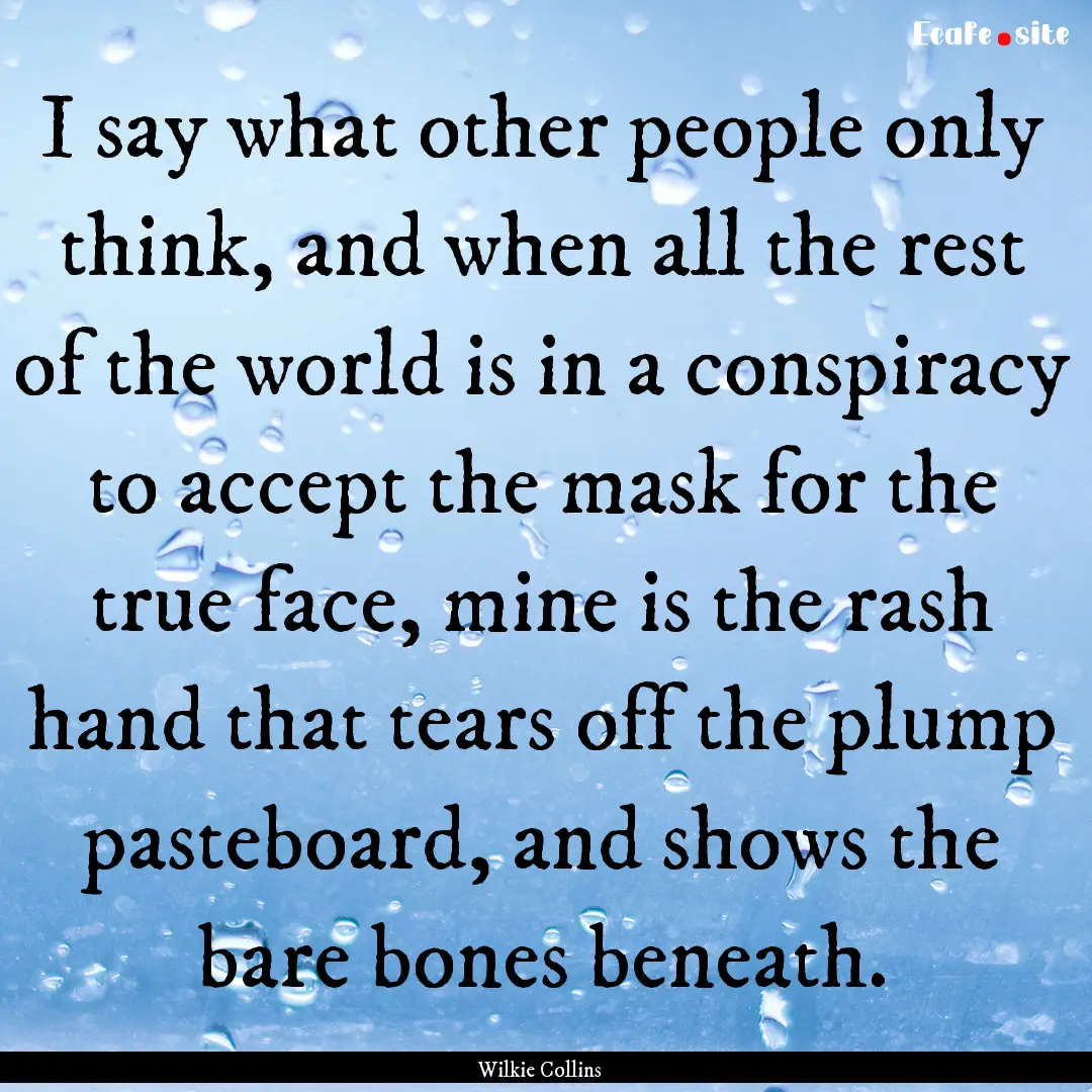 I say what other people only think, and when.... : Quote by Wilkie Collins