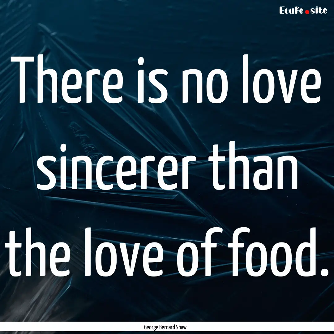 There is no love sincerer than the love of.... : Quote by George Bernard Shaw