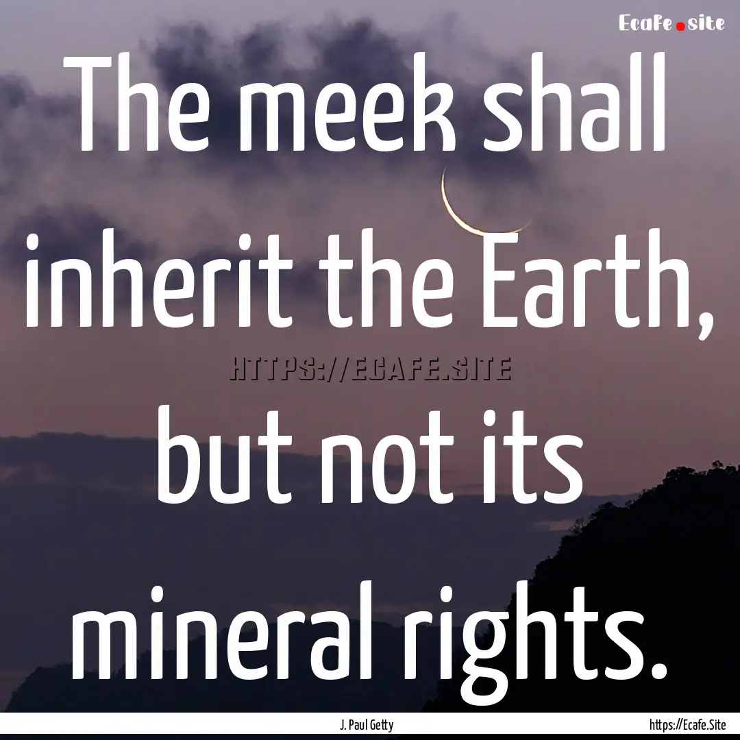 The meek shall inherit the Earth, but not.... : Quote by J. Paul Getty