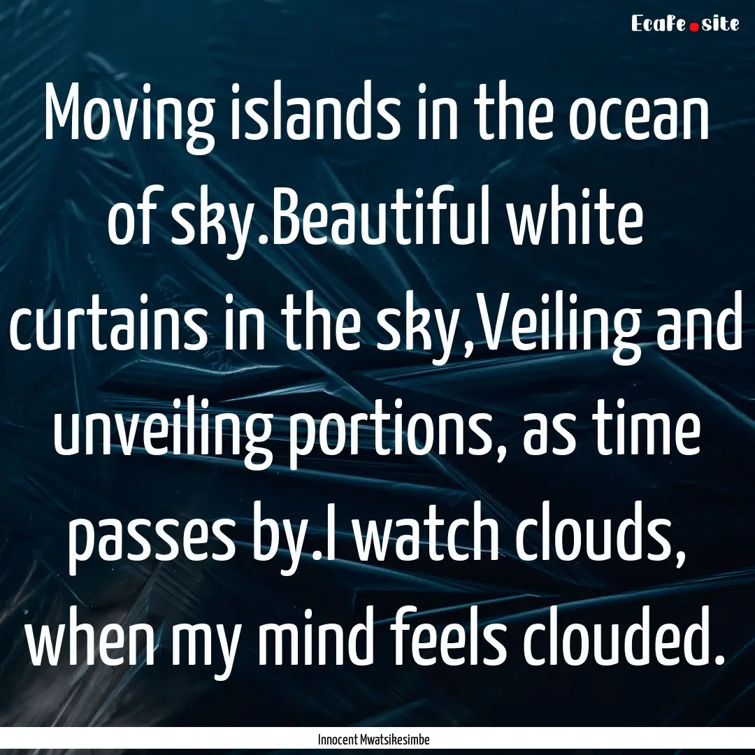 Moving islands in the ocean of sky.Beautiful.... : Quote by Innocent Mwatsikesimbe