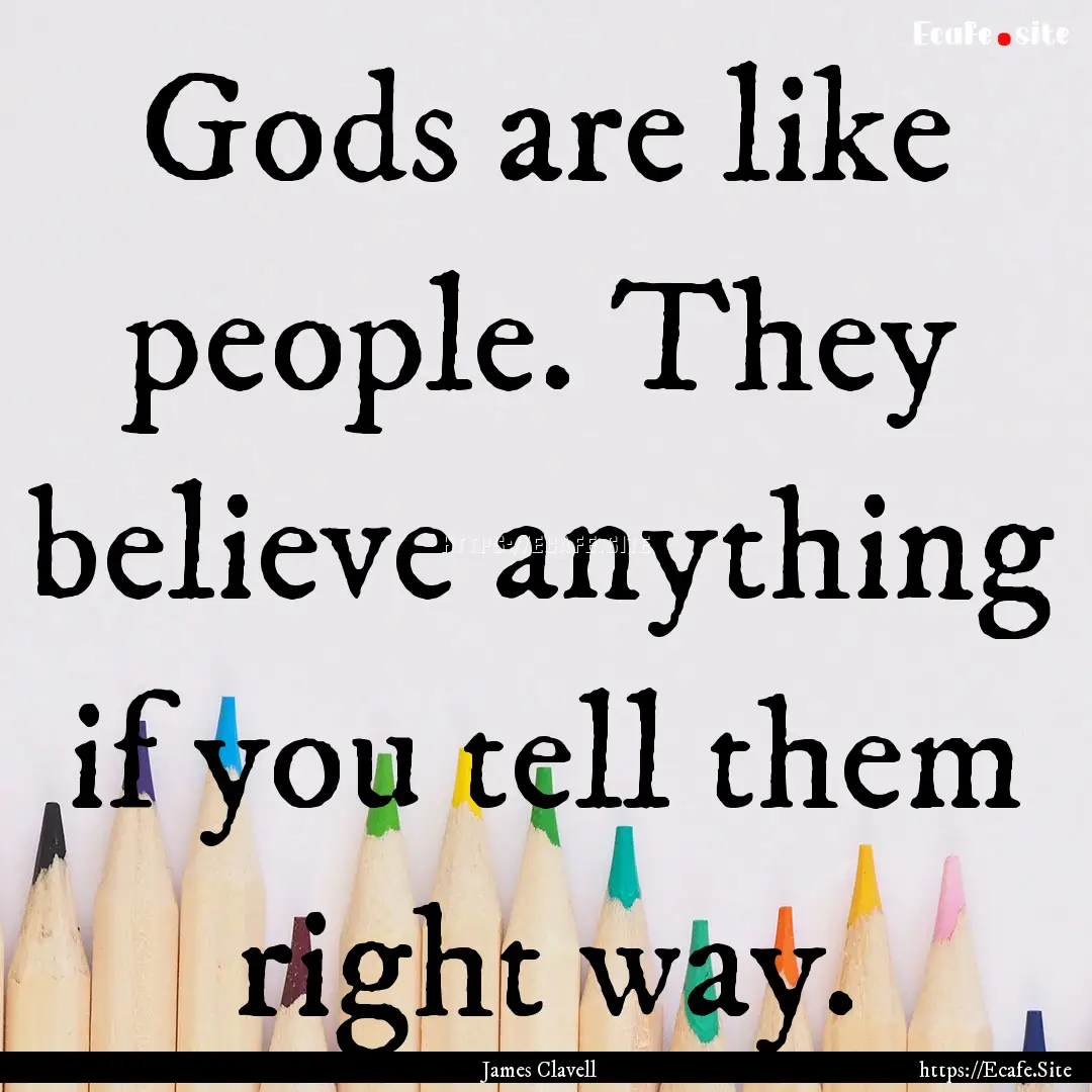 Gods are like people. They believe anything.... : Quote by James Clavell