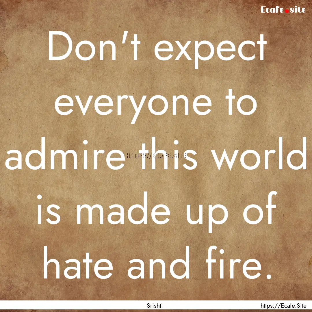 Don't expect everyone to admire this world.... : Quote by Srishti