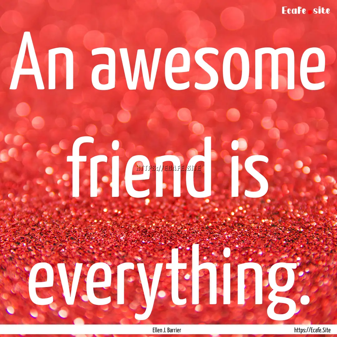 An awesome friend is everything. : Quote by Ellen J. Barrier