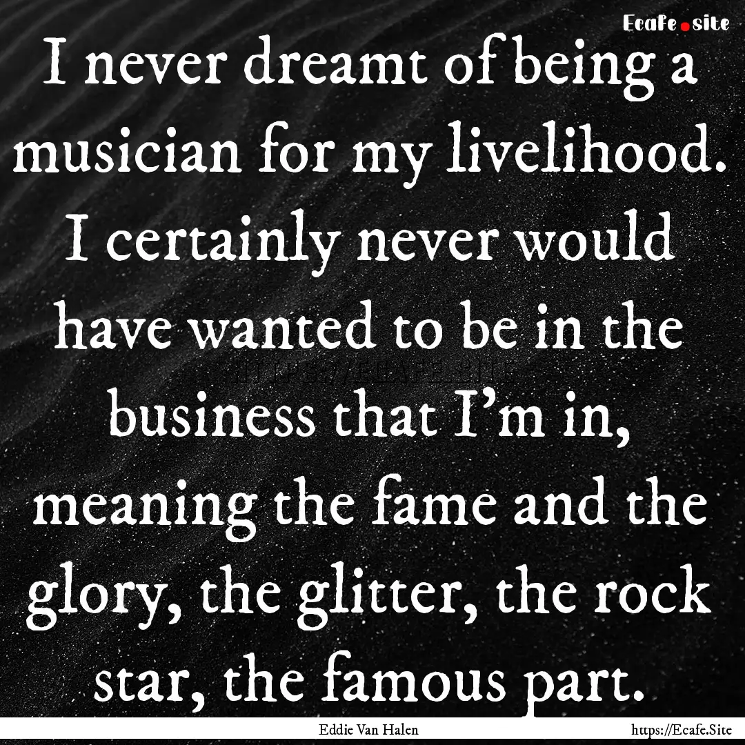 I never dreamt of being a musician for my.... : Quote by Eddie Van Halen