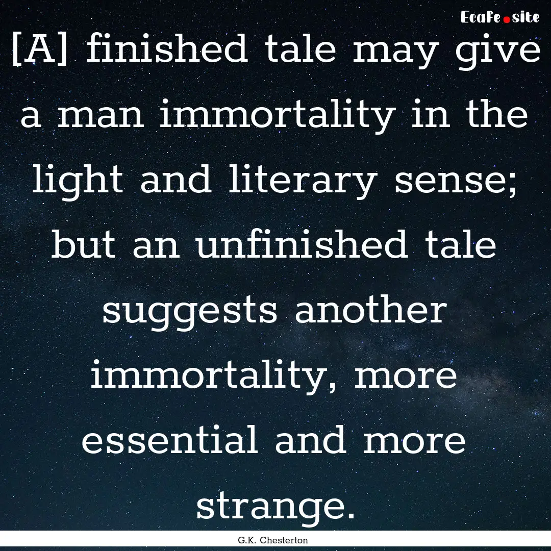 [A] finished tale may give a man immortality.... : Quote by G.K. Chesterton