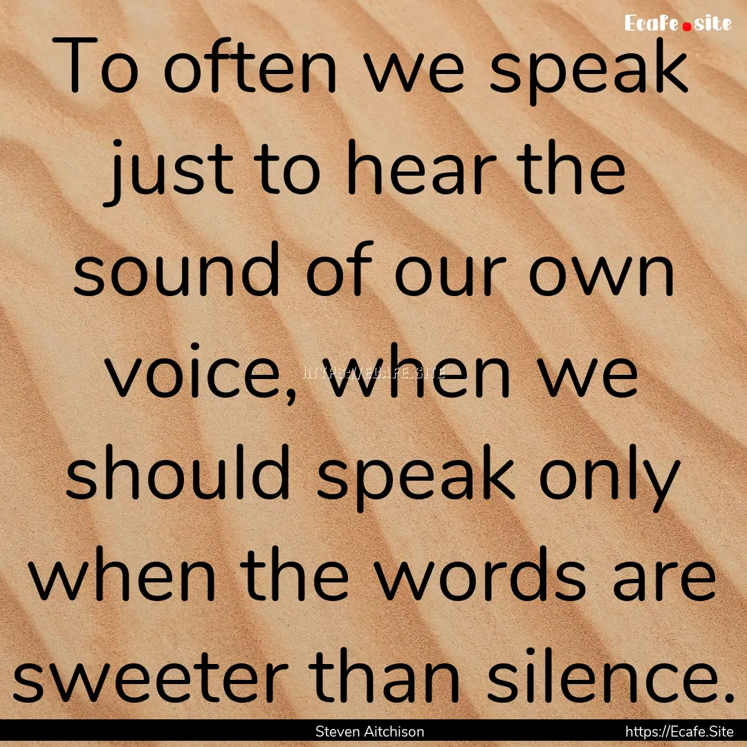 To often we speak just to hear the sound.... : Quote by Steven Aitchison