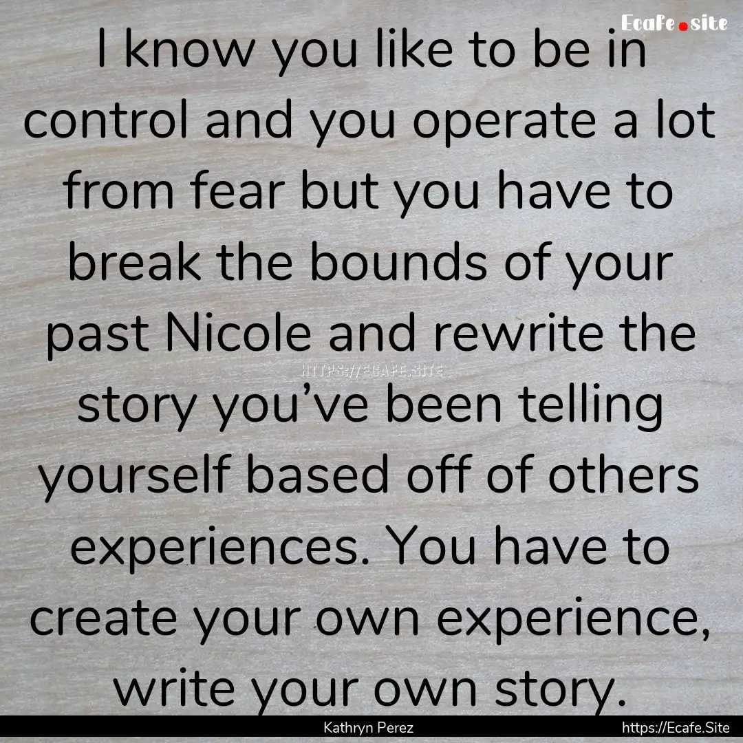 I know you like to be in control and you.... : Quote by Kathryn Perez