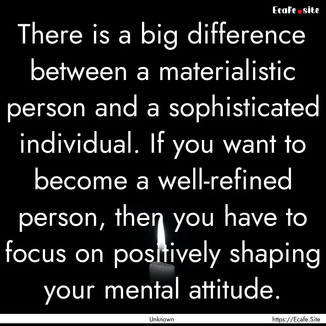 There is a big difference between a materialistic.... : Quote by Unknown