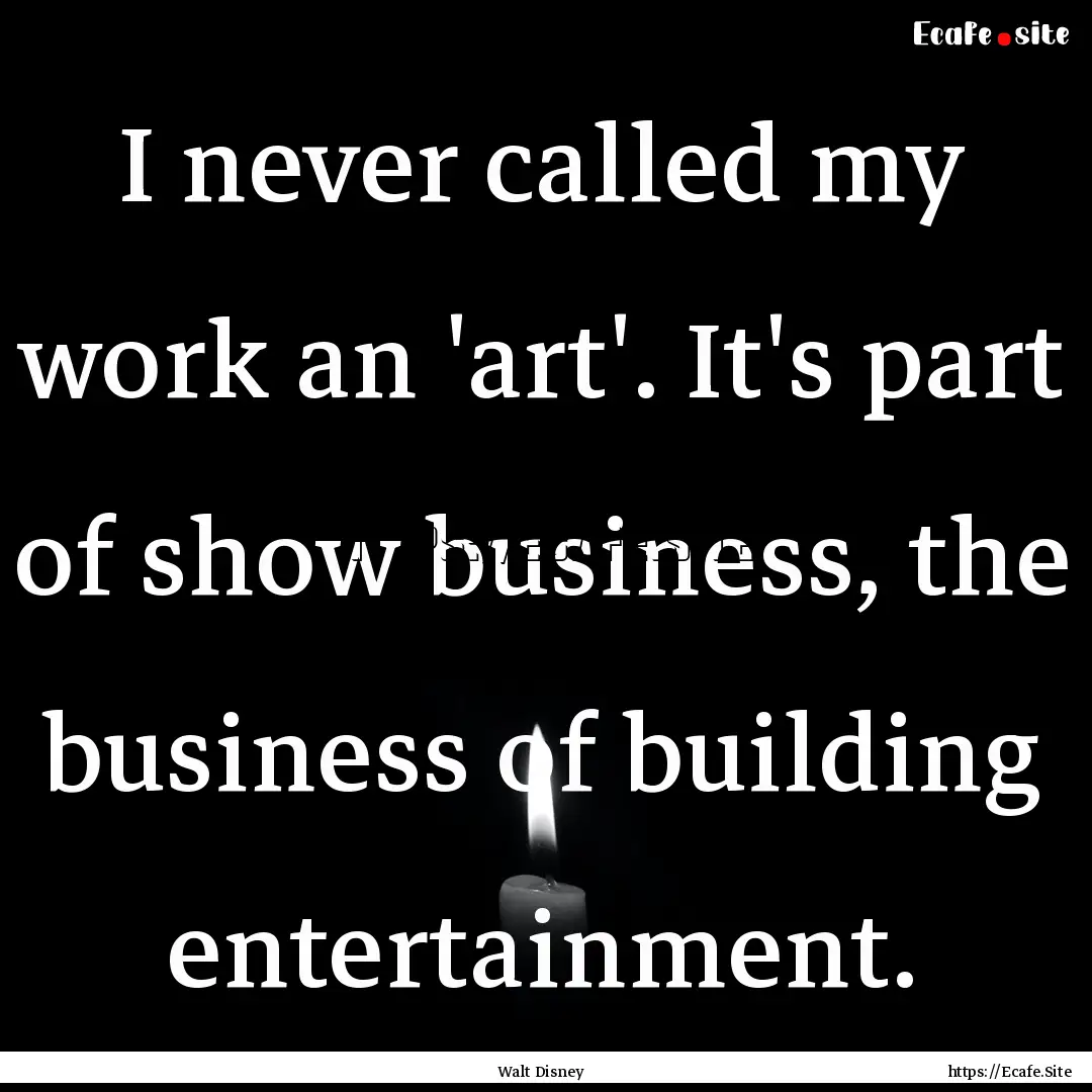 I never called my work an 'art'. It's part.... : Quote by Walt Disney