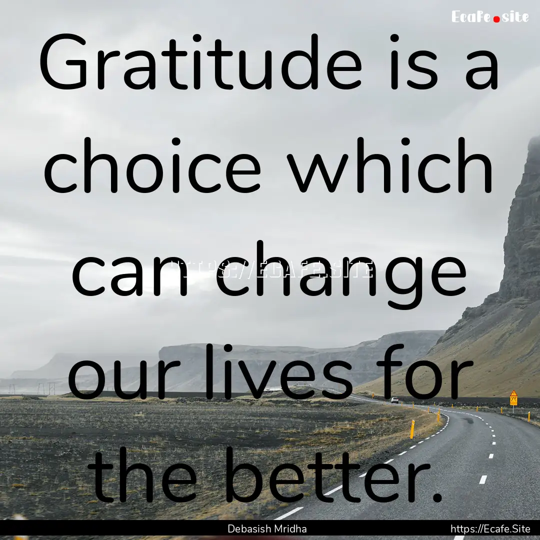 Gratitude is a choice which can change our.... : Quote by Debasish Mridha