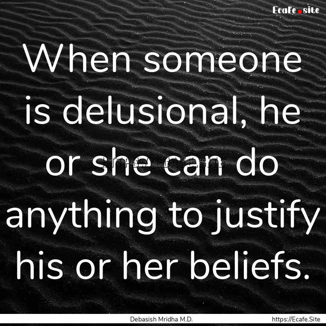 When someone is delusional, he or she can.... : Quote by Debasish Mridha M.D.