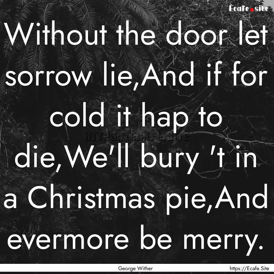 Without the door let sorrow lie,And if for.... : Quote by George Wither