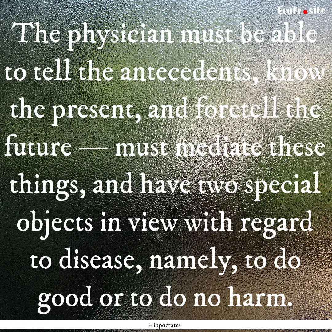 The physician must be able to tell the antecedents,.... : Quote by Hippocrates