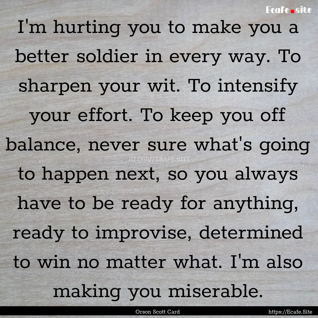 I'm hurting you to make you a better soldier.... : Quote by Orson Scott Card