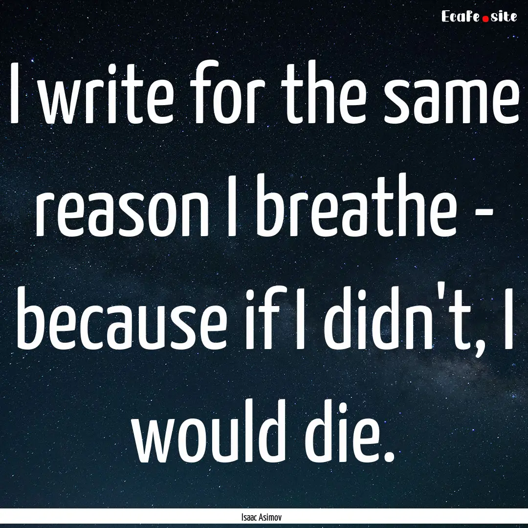 I write for the same reason I breathe - because.... : Quote by Isaac Asimov