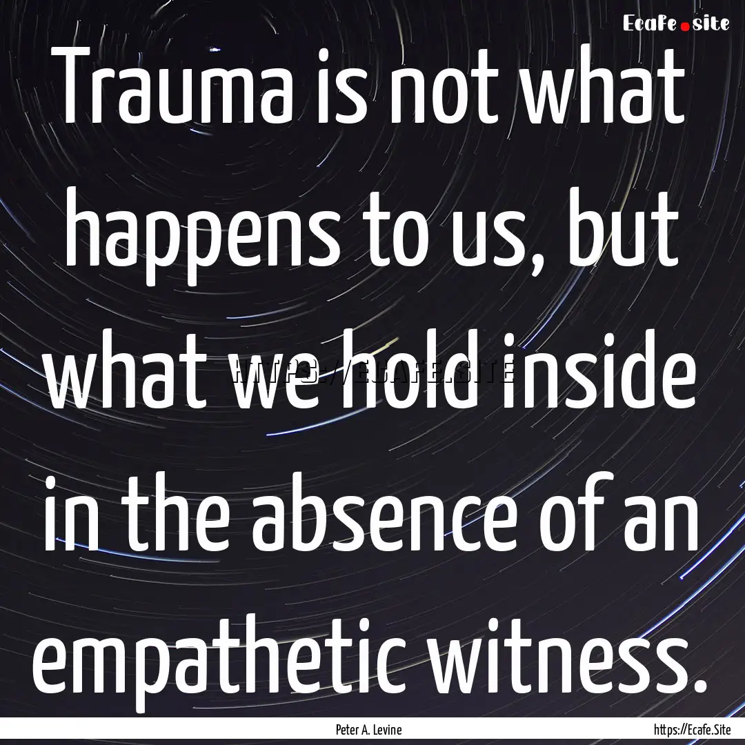 Trauma is not what happens to us, but what.... : Quote by Peter A. Levine