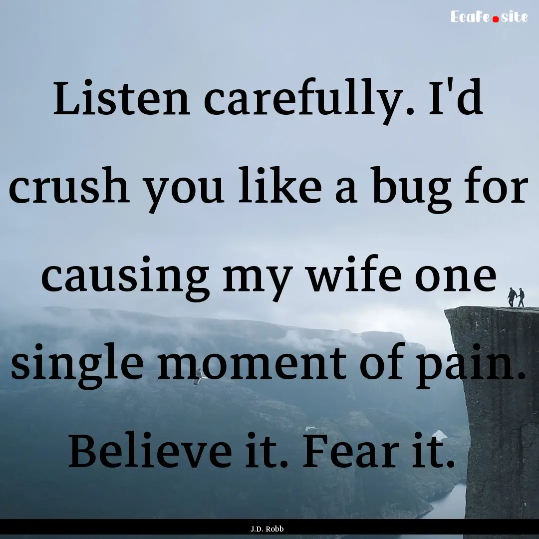 Listen carefully. I'd crush you like a bug.... : Quote by J.D. Robb