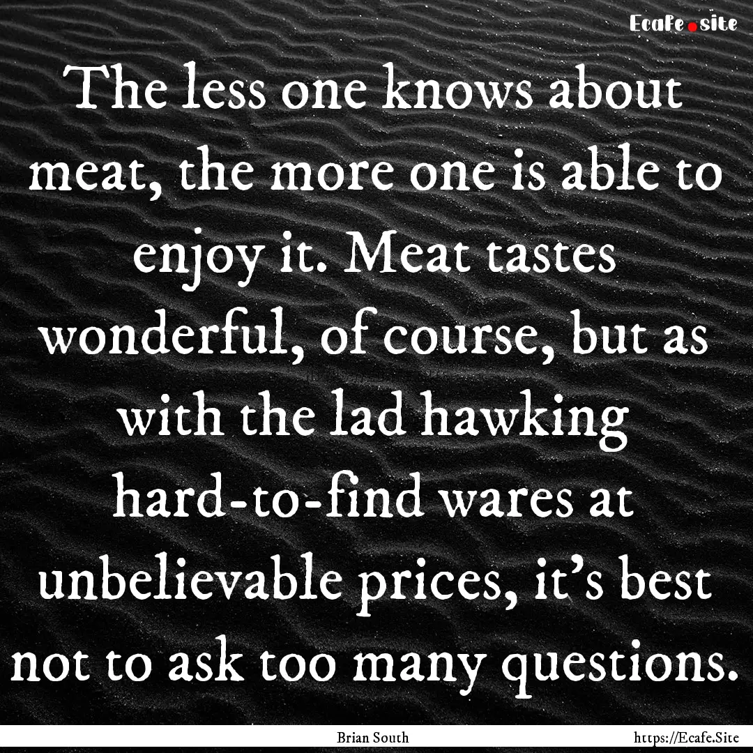 The less one knows about meat, the more one.... : Quote by Brian South