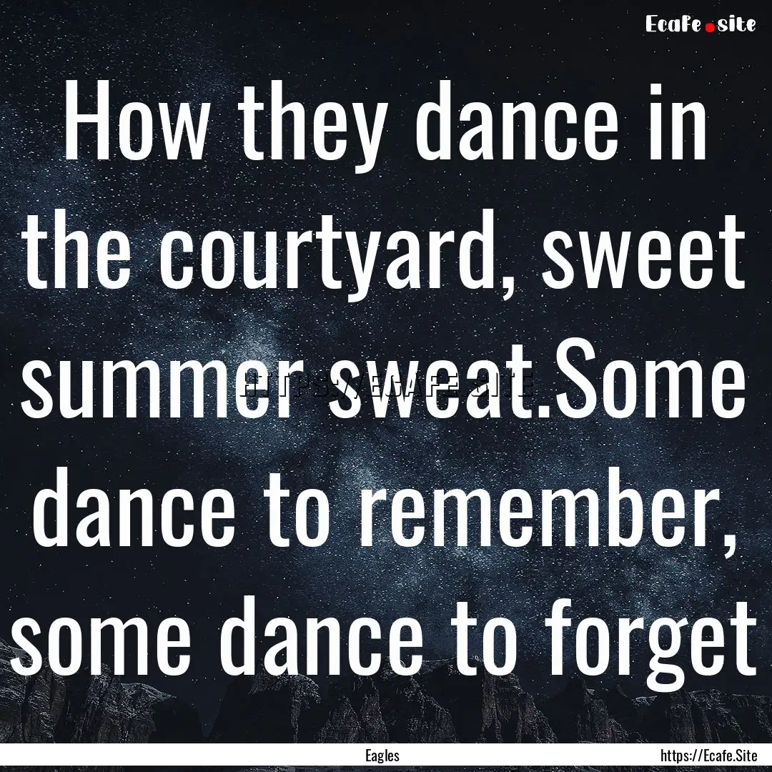 How they dance in the courtyard, sweet summer.... : Quote by Eagles