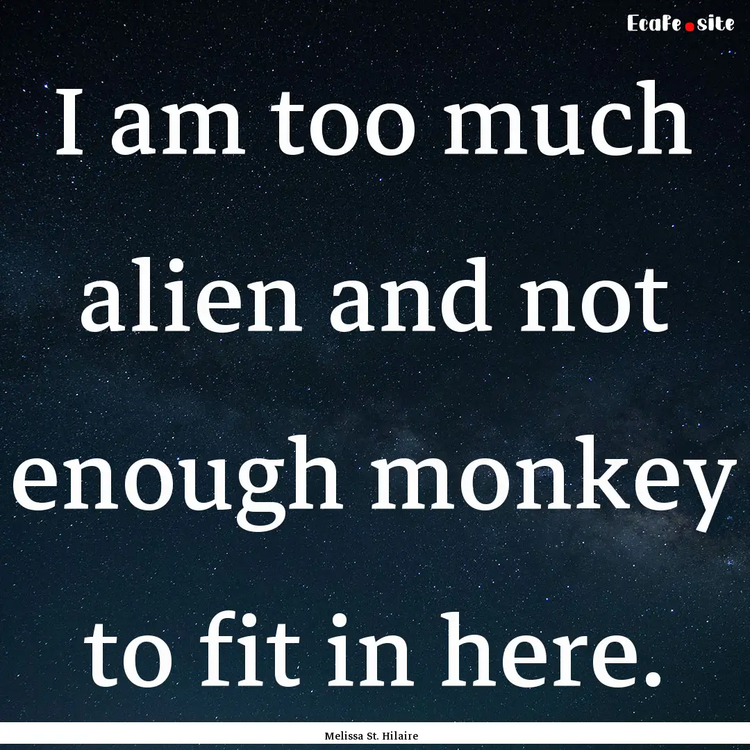 I am too much alien and not enough monkey.... : Quote by Melissa St. Hilaire