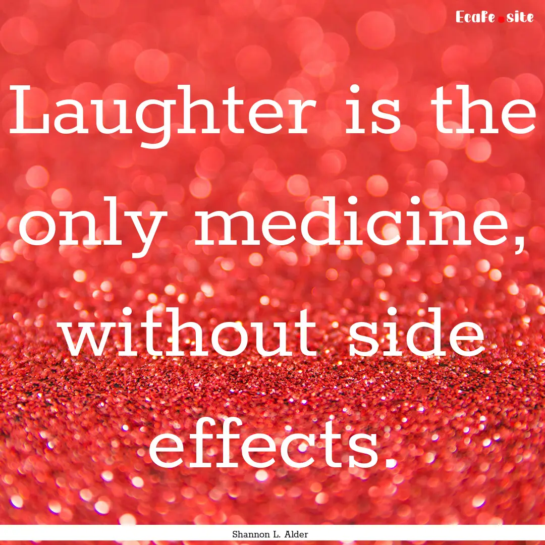 Laughter is the only medicine, without side.... : Quote by Shannon L. Alder