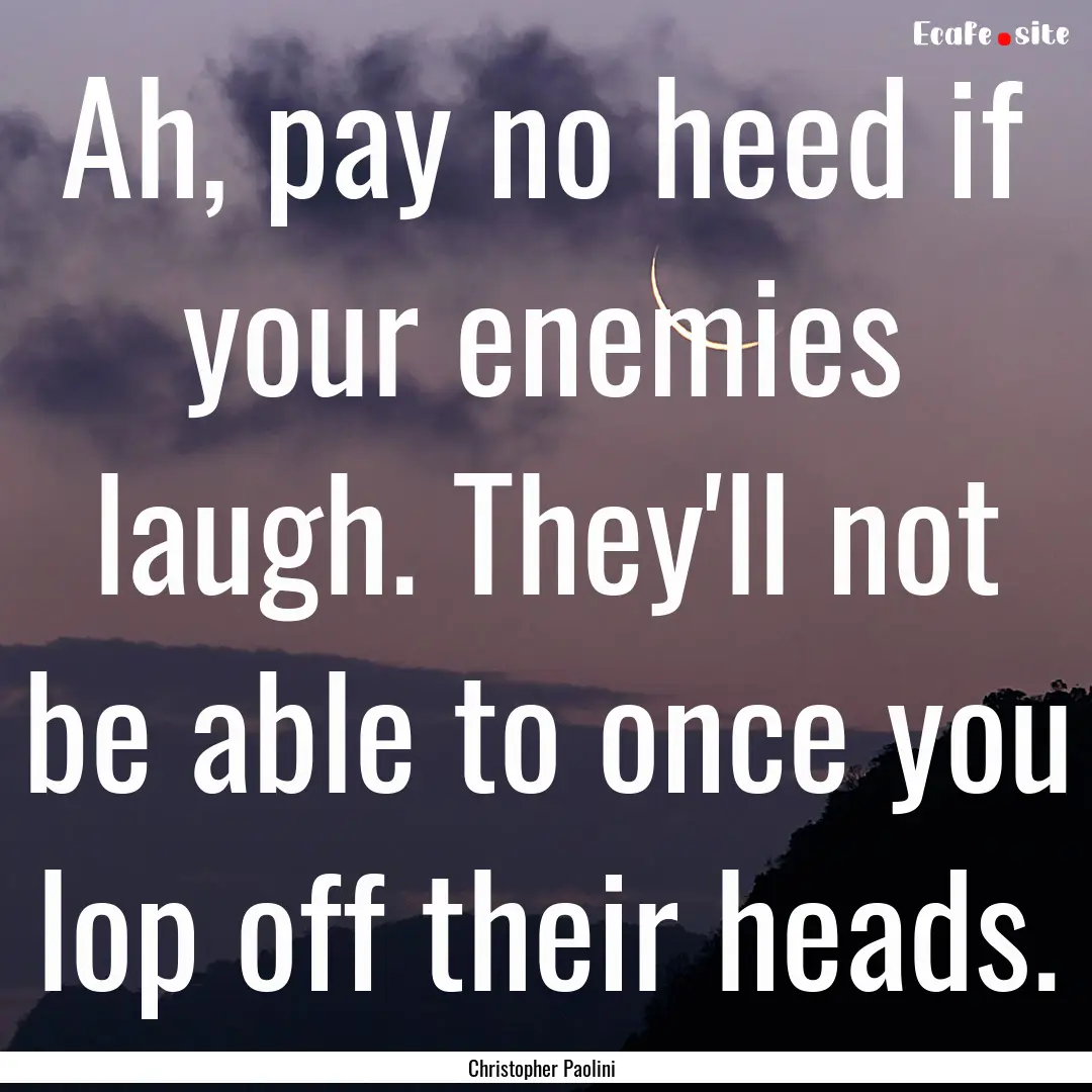 Ah, pay no heed if your enemies laugh. They'll.... : Quote by Christopher Paolini