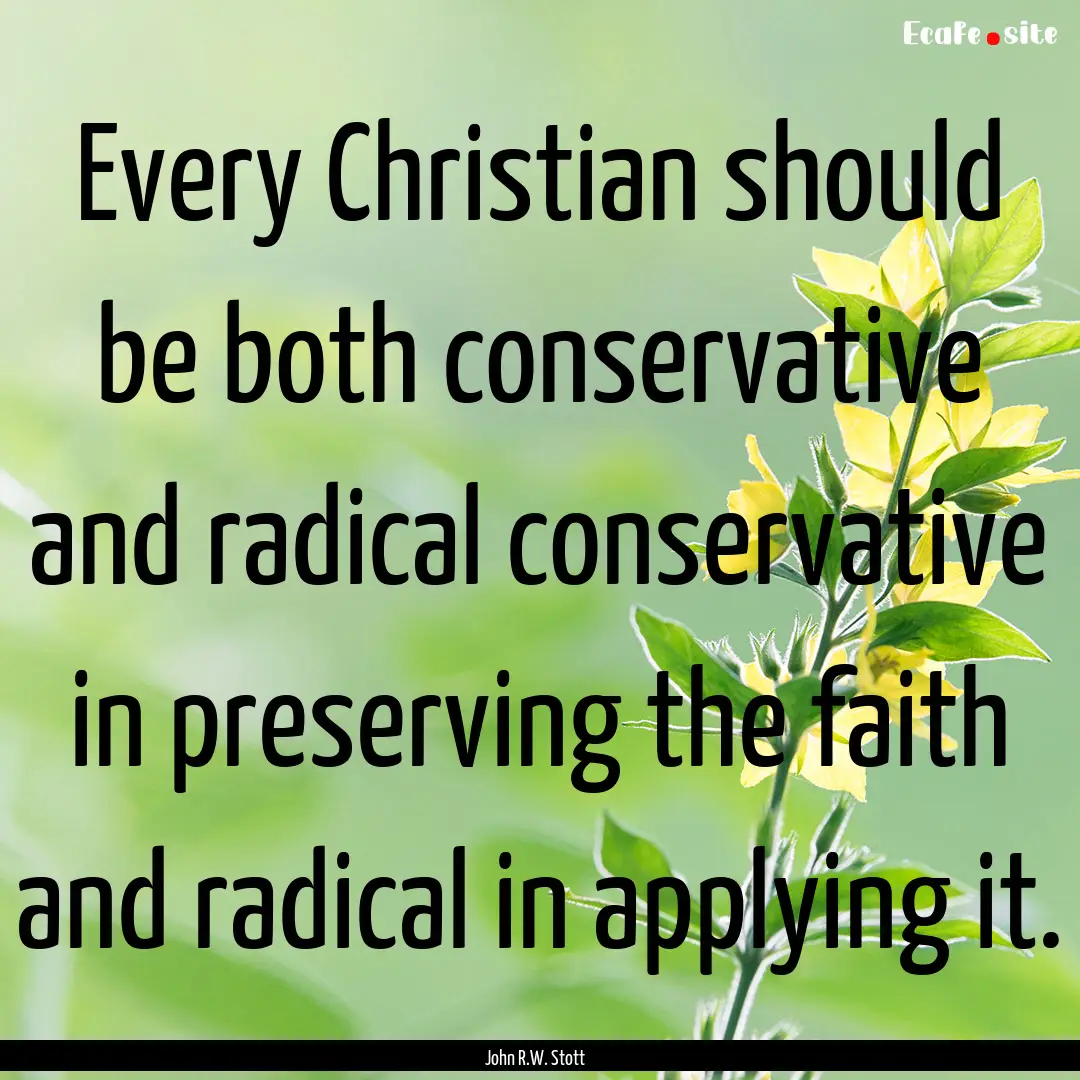 Every Christian should be both conservative.... : Quote by John R.W. Stott