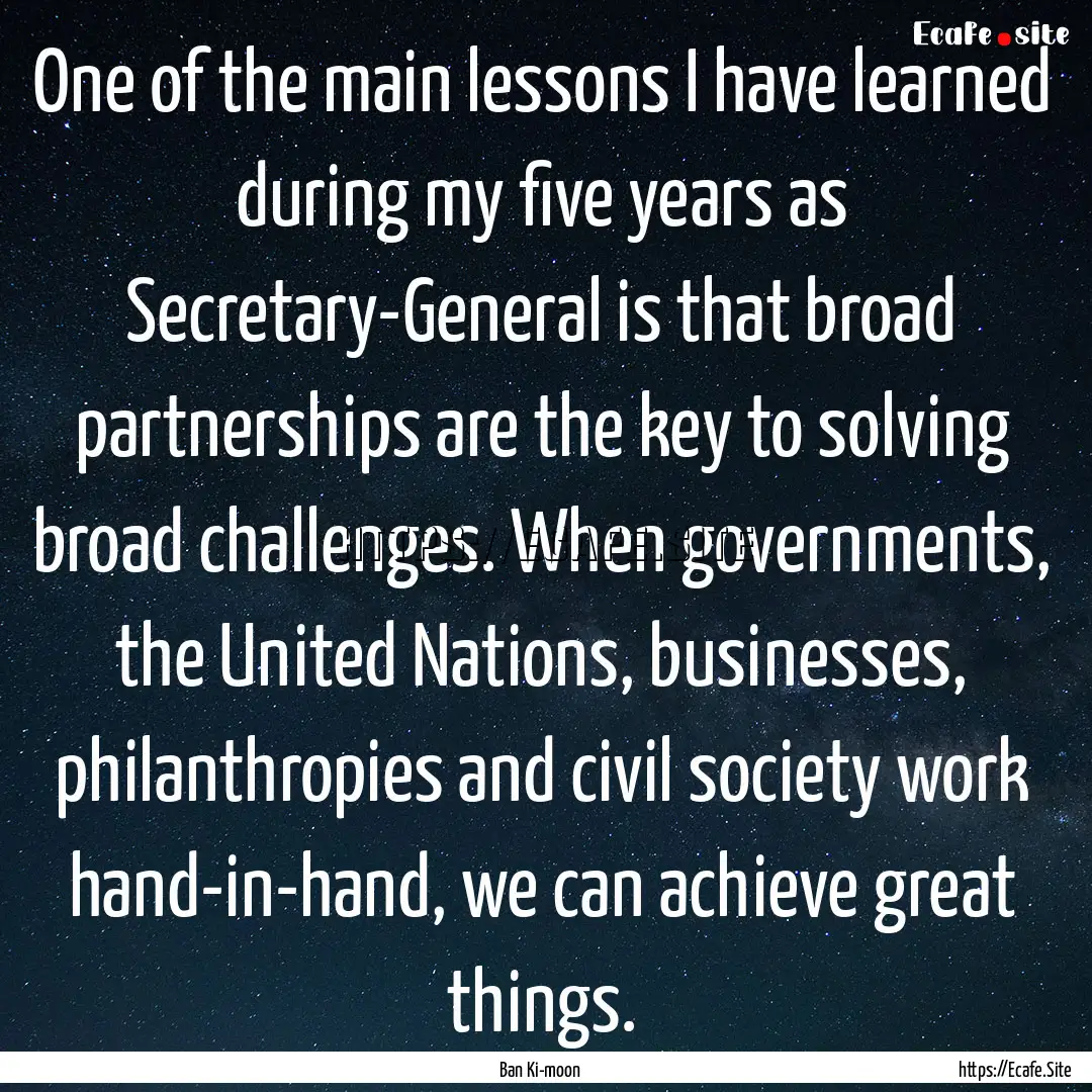 One of the main lessons I have learned during.... : Quote by Ban Ki-moon